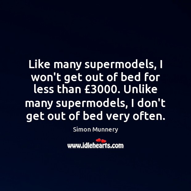 Like many supermodels, I won’t get out of bed for less than £3000. Simon Munnery Picture Quote