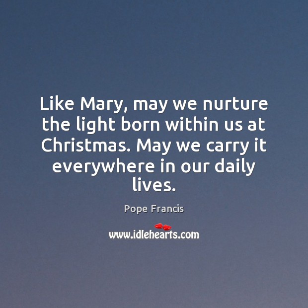 Like Mary, may we nurture the light born within us at Christmas. Pope Francis Picture Quote