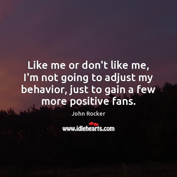 Like me or don’t like me, I’m not going to adjust my Behavior Quotes Image