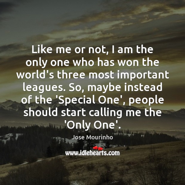 Like me or not, I am the only one who has won Jose Mourinho Picture Quote