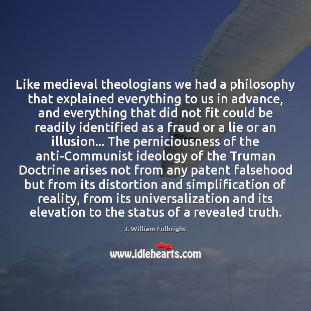 Like medieval theologians we had a philosophy that explained everything to us J. William Fulbright Picture Quote