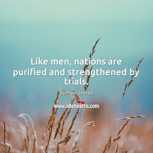 Like men, nations are purified and strengthened by trials. Samuel Smiles Picture Quote