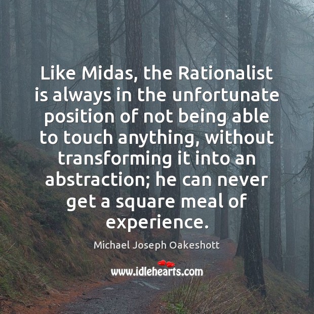 Michael Joseph Oakeshott quote: Like Midas, the Rationalist is always in  the unfortunate position