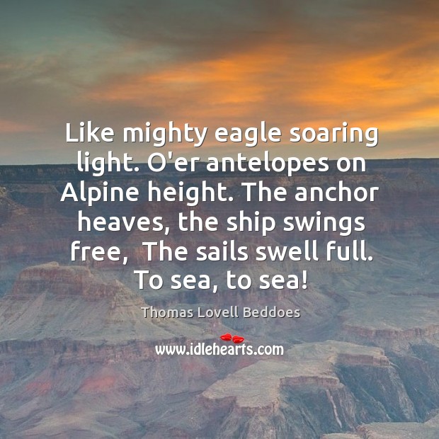Like mighty eagle soaring light. O’er antelopes on Alpine height. The anchor Thomas Lovell Beddoes Picture Quote