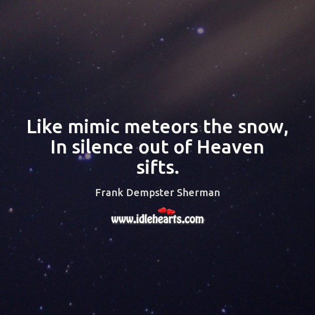 Like mimic meteors the snow, In silence out of Heaven sifts. Image