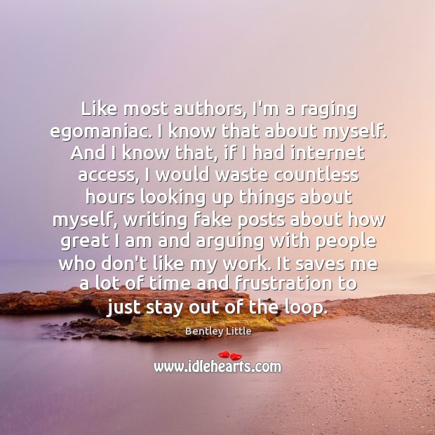 Like most authors, I’m a raging egomaniac. I know that about myself. Bentley Little Picture Quote