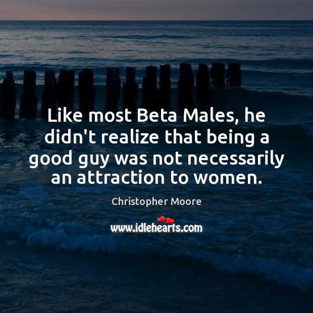 Like most Beta Males, he didn’t realize that being a good guy Christopher Moore Picture Quote