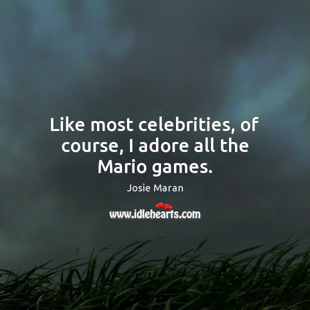 Like most celebrities, of course, I adore all the Mario games. Josie Maran Picture Quote