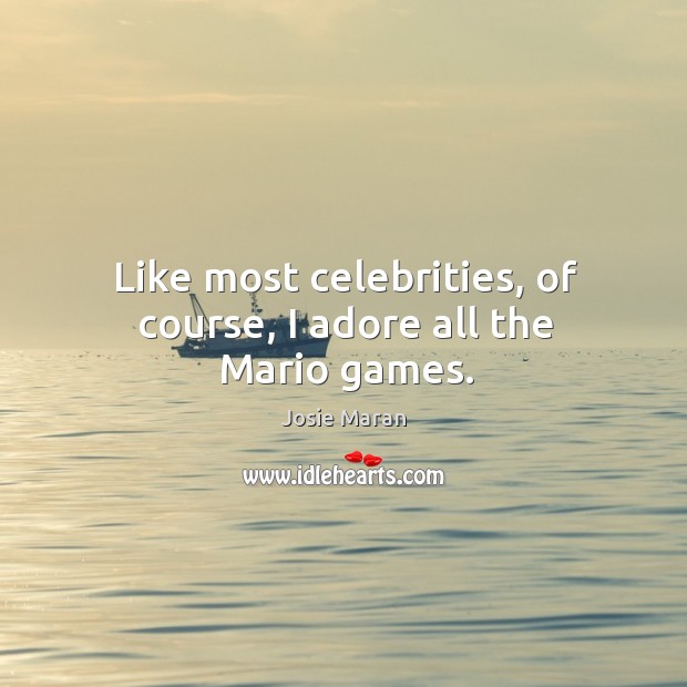 Like most celebrities, of course, I adore all the mario games. Josie Maran Picture Quote