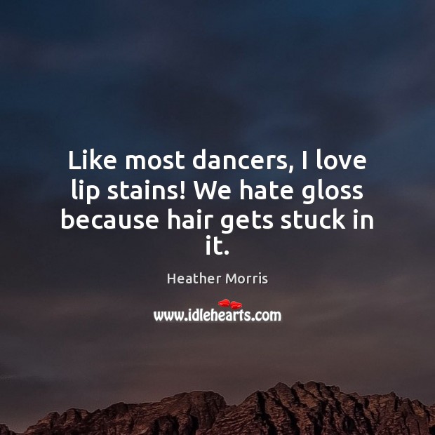 Like most dancers, I love lip stains! We hate gloss because hair gets stuck in it. Heather Morris Picture Quote
