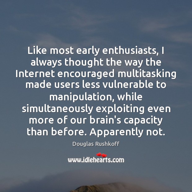 Like most early enthusiasts, I always thought the way the Internet encouraged Douglas Rushkoff Picture Quote