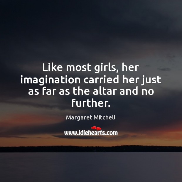 Like most girls, her imagination carried her just as far as the altar and no further. Margaret Mitchell Picture Quote