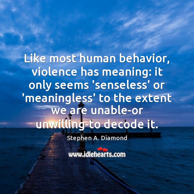 Like most human behavior, violence has meaning: it only seems ‘senseless’ or Stephen A. Diamond Picture Quote