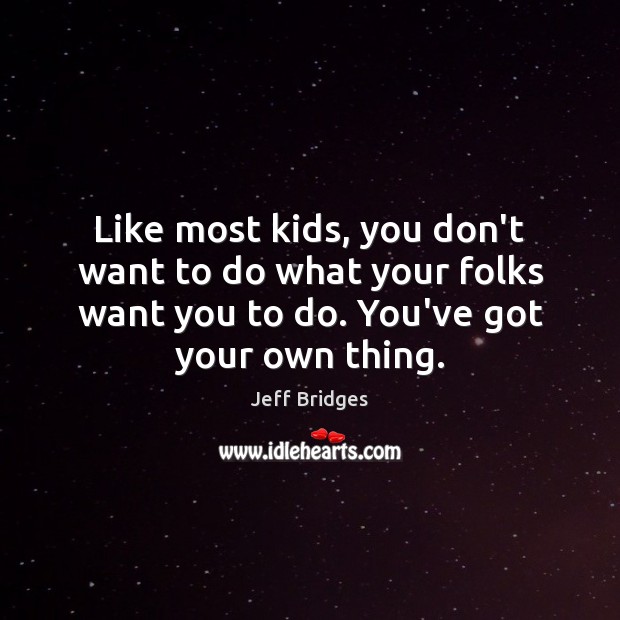 Like most kids, you don’t want to do what your folks want Jeff Bridges Picture Quote