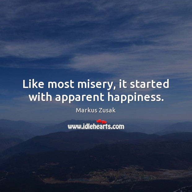 Like most misery, it started with apparent happiness. Markus Zusak Picture Quote