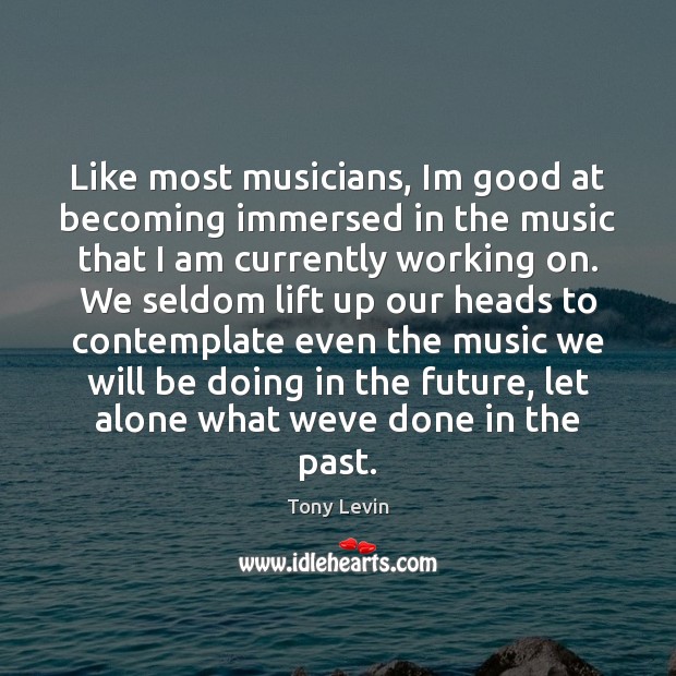 Like most musicians, Im good at becoming immersed in the music that Image