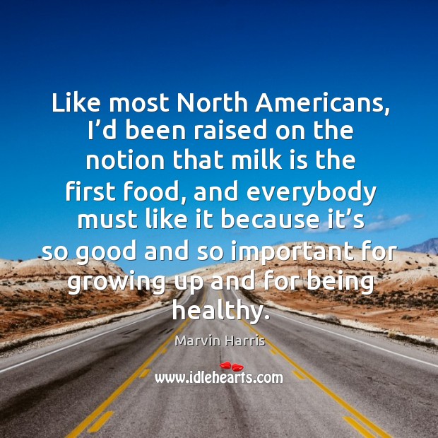 Like most north americans, I’d been raised on the notion that milk is the first food Marvin Harris Picture Quote