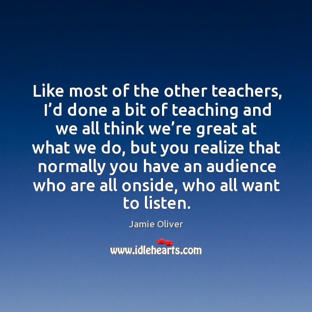 Like most of the other teachers, I’d done a bit of teaching and we all think we’re great at what we do 
