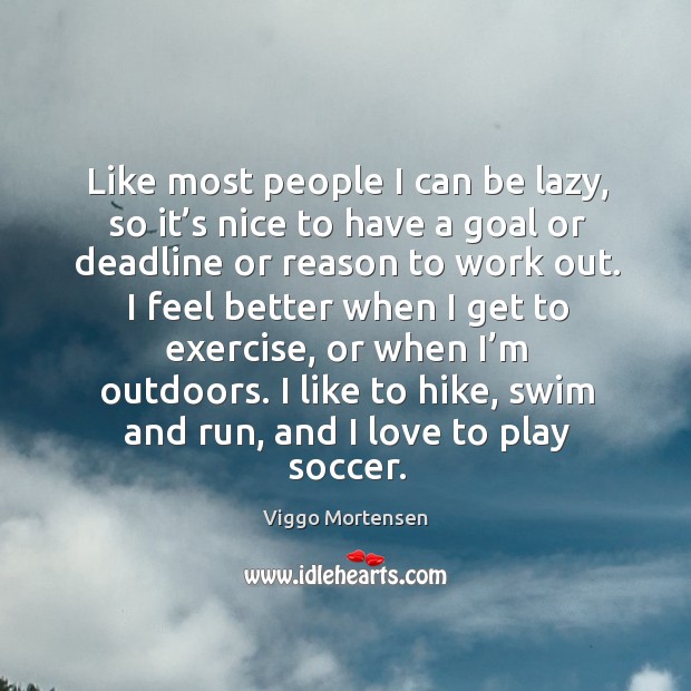 Like most people I can be lazy, so it’s nice to have a goal or deadline or reason to work out. Viggo Mortensen Picture Quote