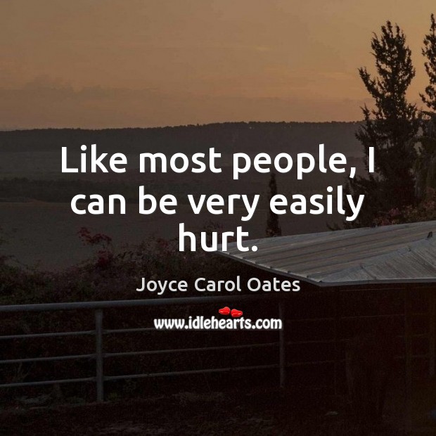 Like most people, I can be very easily hurt. Joyce Carol Oates Picture Quote