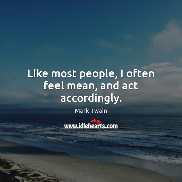 Like most people, I often feel mean, and act accordingly. Image