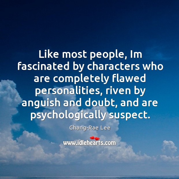 Like most people, Im fascinated by characters who are completely flawed personalities, Chang-Rae Lee Picture Quote
