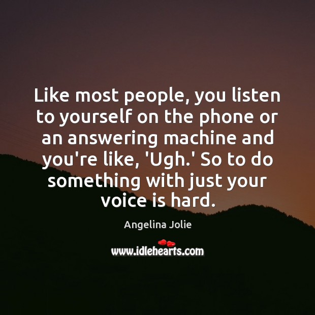 Like most people, you listen to yourself on the phone or an Image