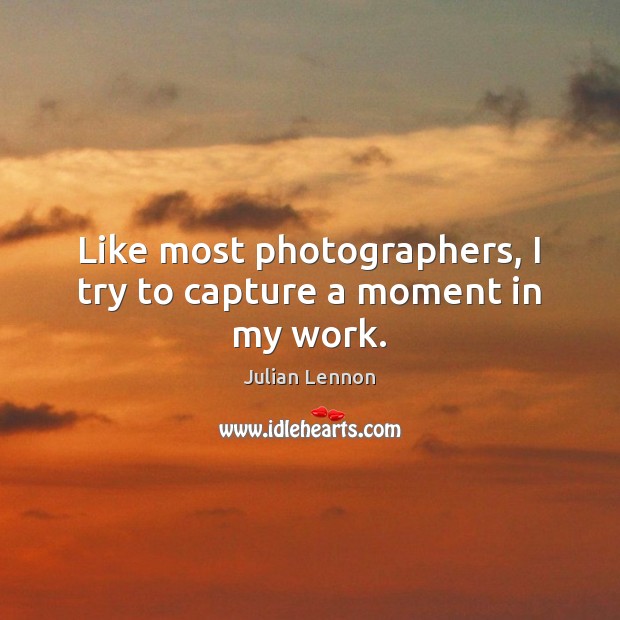 Like most photographers, I try to capture a moment in my work. Julian Lennon Picture Quote