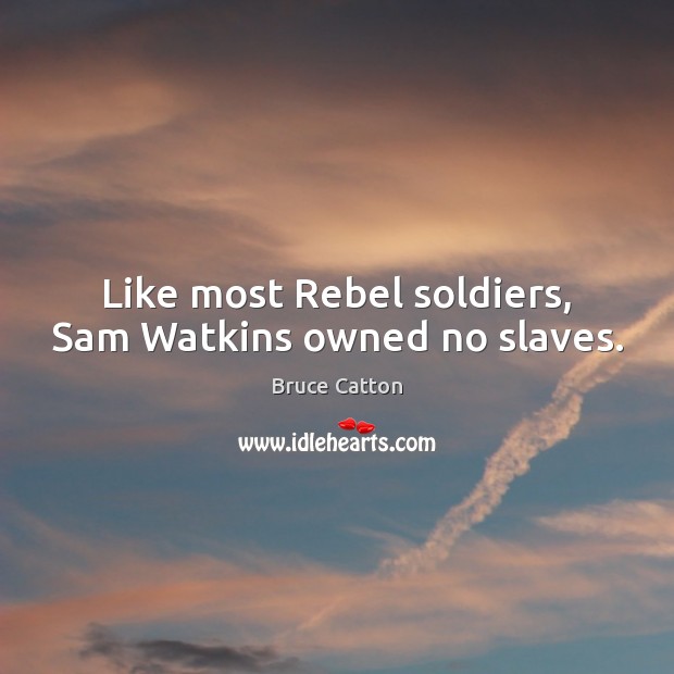 Like most Rebel soldiers, Sam Watkins owned no slaves. Bruce Catton Picture Quote