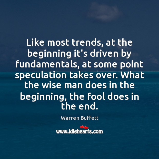 Like most trends, at the beginning it’s driven by fundamentals, at some Warren Buffett Picture Quote