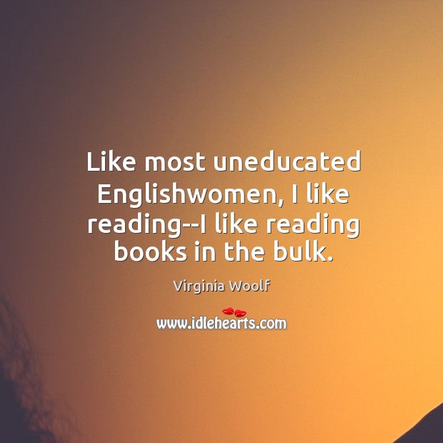Like most uneducated Englishwomen, I like reading–I like reading books in the bulk. Image