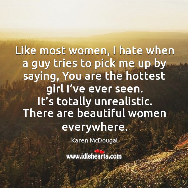 Like most women, I hate when a guy tries to pick me up by saying, you are the hottest girl I’ve ever seen. Karen McDougal Picture Quote