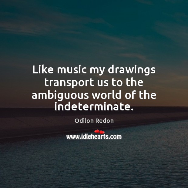 Like music my drawings transport us to the ambiguous world of the indeterminate. Image