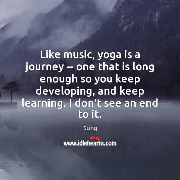 Like music, yoga is a journey — one that is long enough Sting Picture Quote