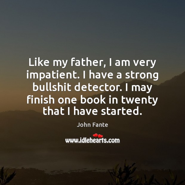 Like my father, I am very impatient. I have a strong bullshit John Fante Picture Quote