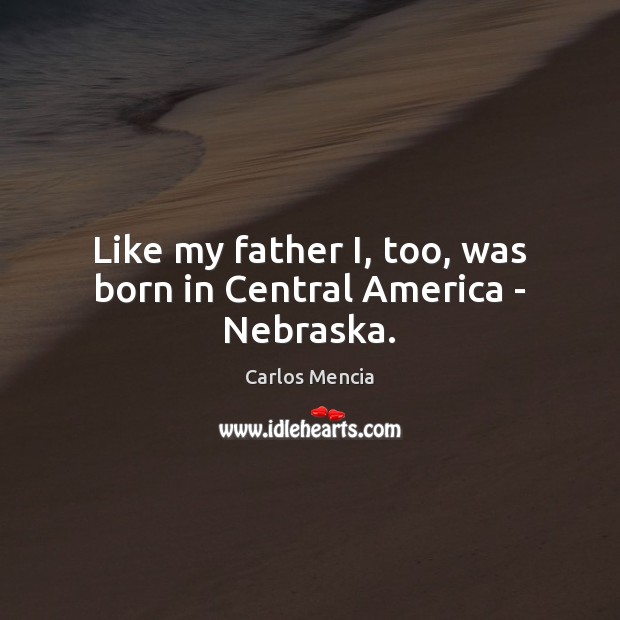 Like my father I, too, was born in Central America – Nebraska. Carlos Mencia Picture Quote