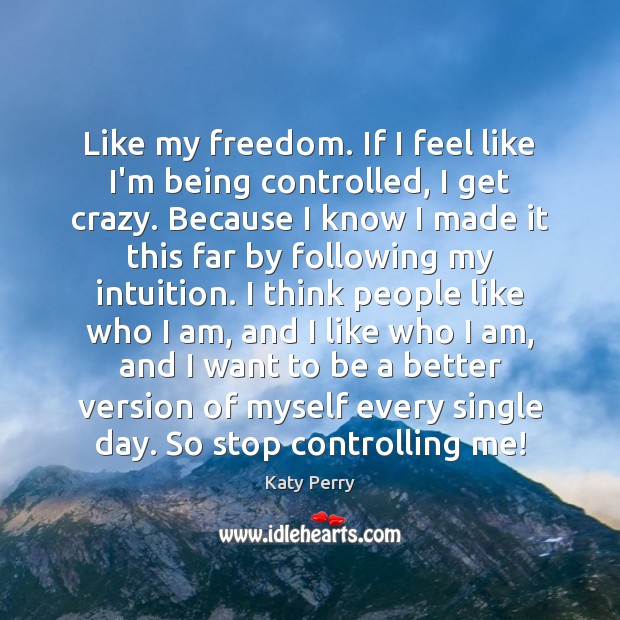 Like my freedom. If I feel like I’m being controlled, I get Katy Perry Picture Quote