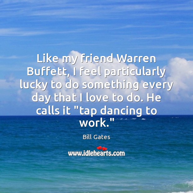 Like my friend Warren Buffett, I feel particularly lucky to do something Bill Gates Picture Quote