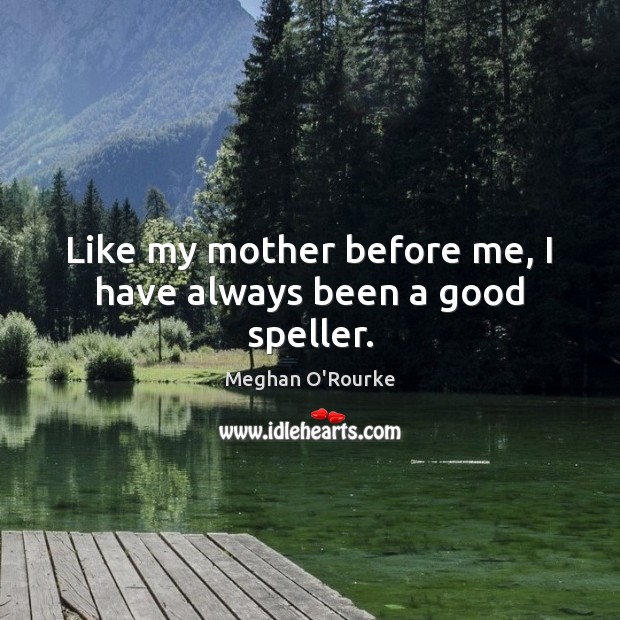 Like my mother before me, I have always been a good speller. Meghan O’Rourke Picture Quote