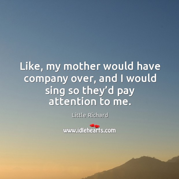 Like, my mother would have company over, and I would sing so they’d pay attention to me. Image