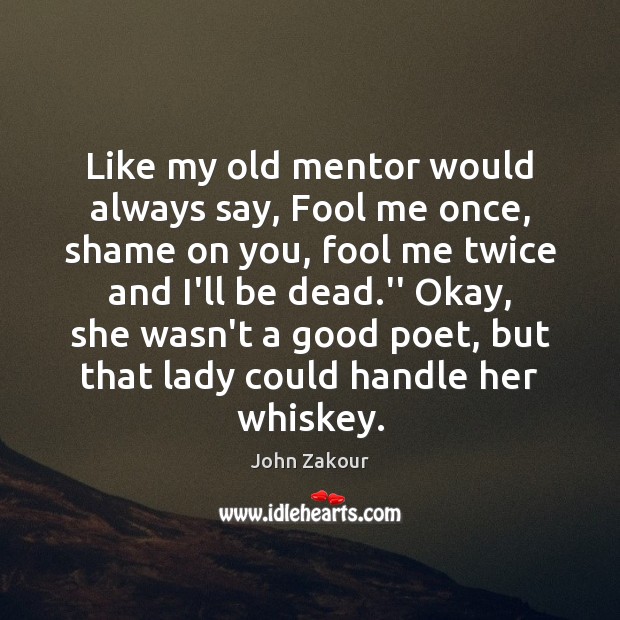 Like my old mentor would always say, Fool me once, shame on John Zakour Picture Quote