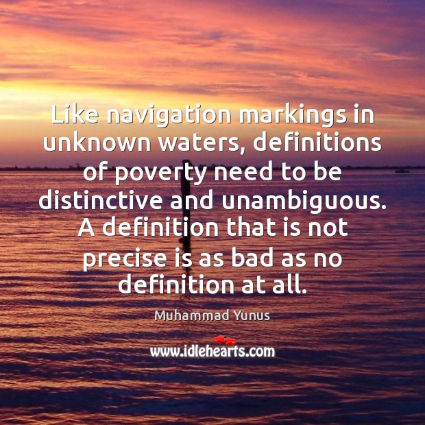 Like navigation markings in unknown waters, definitions of poverty need to be Muhammad Yunus Picture Quote