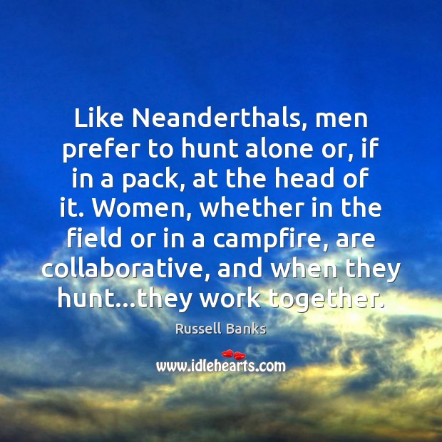 Like Neanderthals, men prefer to hunt alone or, if in a pack, Russell Banks Picture Quote