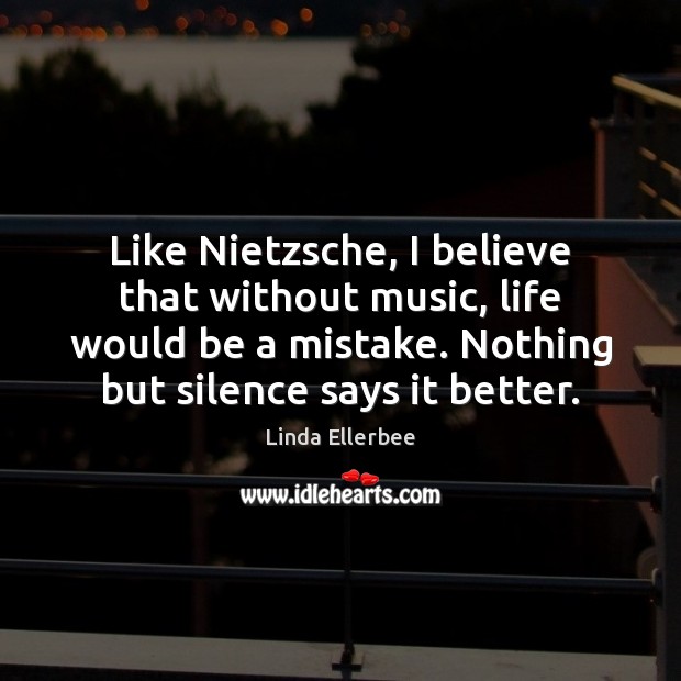 Like Nietzsche, I believe that without music, life would be a mistake. Linda Ellerbee Picture Quote