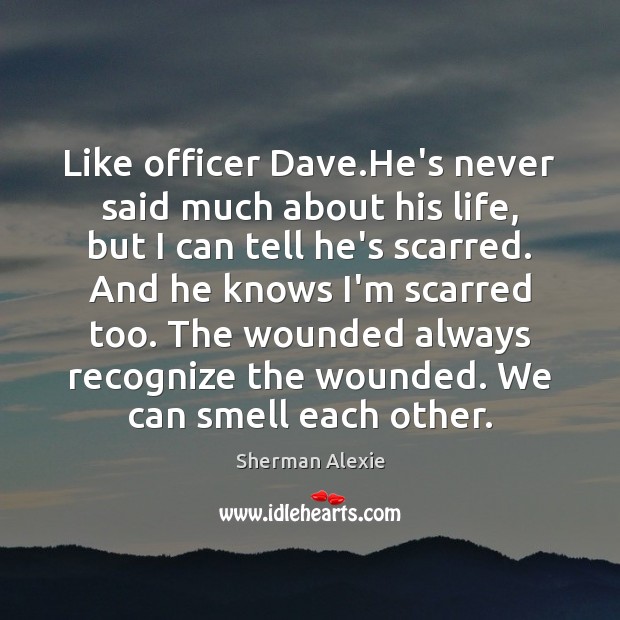 Like officer Dave.He’s never said much about his life, but I Sherman Alexie Picture Quote