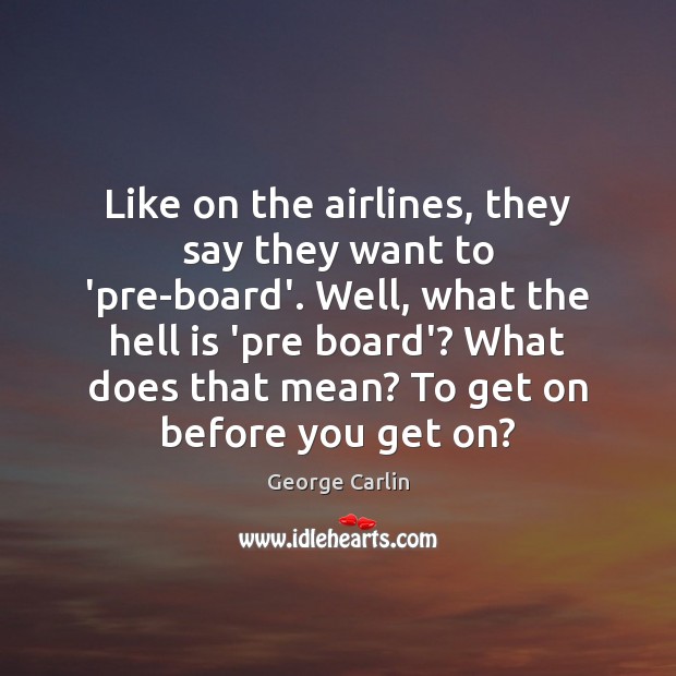 Like on the airlines, they say they want to ‘pre-board’. Well, what George Carlin Picture Quote