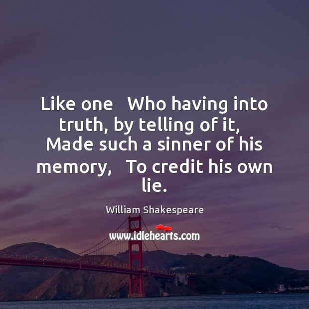 Like one   Who having into truth, by telling of it,   Made such William Shakespeare Picture Quote