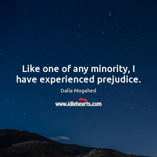 Like one of any minority, I have experienced prejudice. Dalia Mogahed Picture Quote