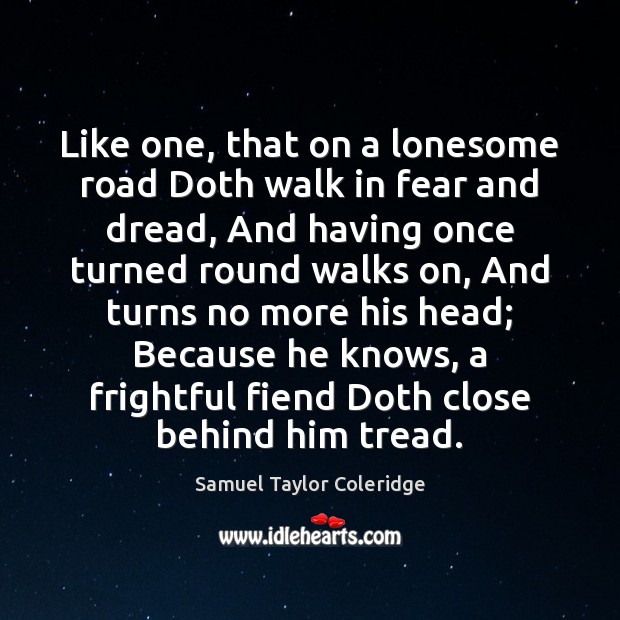 Like one, that on a lonesome road Doth walk in fear and Samuel Taylor Coleridge Picture Quote