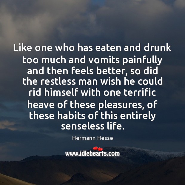 Like one who has eaten and drunk too much and vomits painfully Hermann Hesse Picture Quote